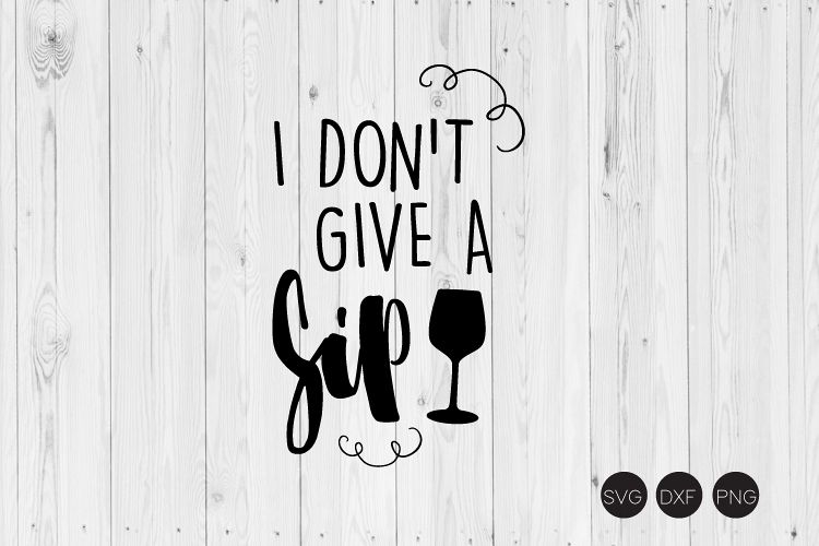 Download I Don't Give A Sip SVG, Wine SVG, DXF, PNG Cut Files