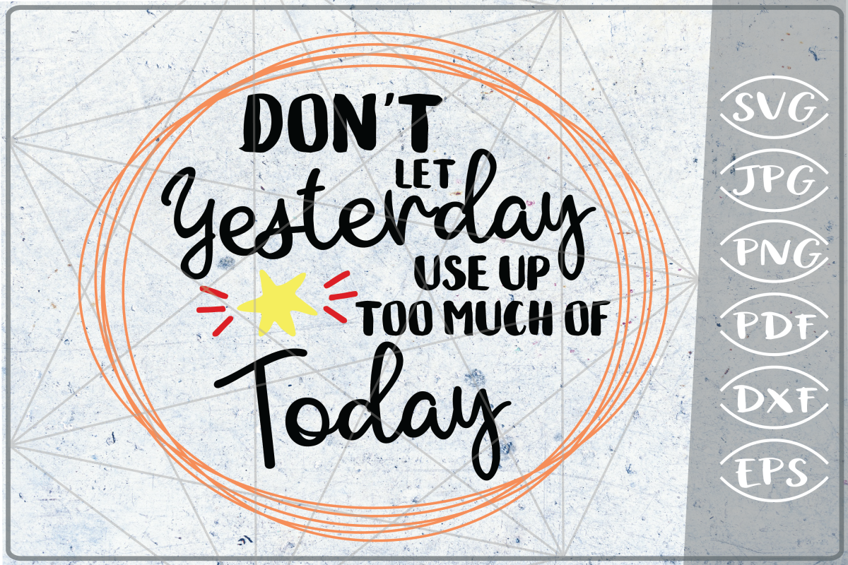 Don't Let Yesterday Use Up Too Much Of Today SVG Crafters example image 1