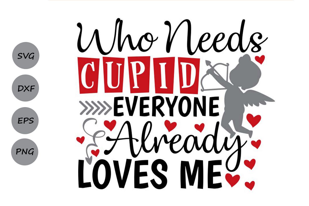 valentines day svg, who needs cupid every one loves me svg.