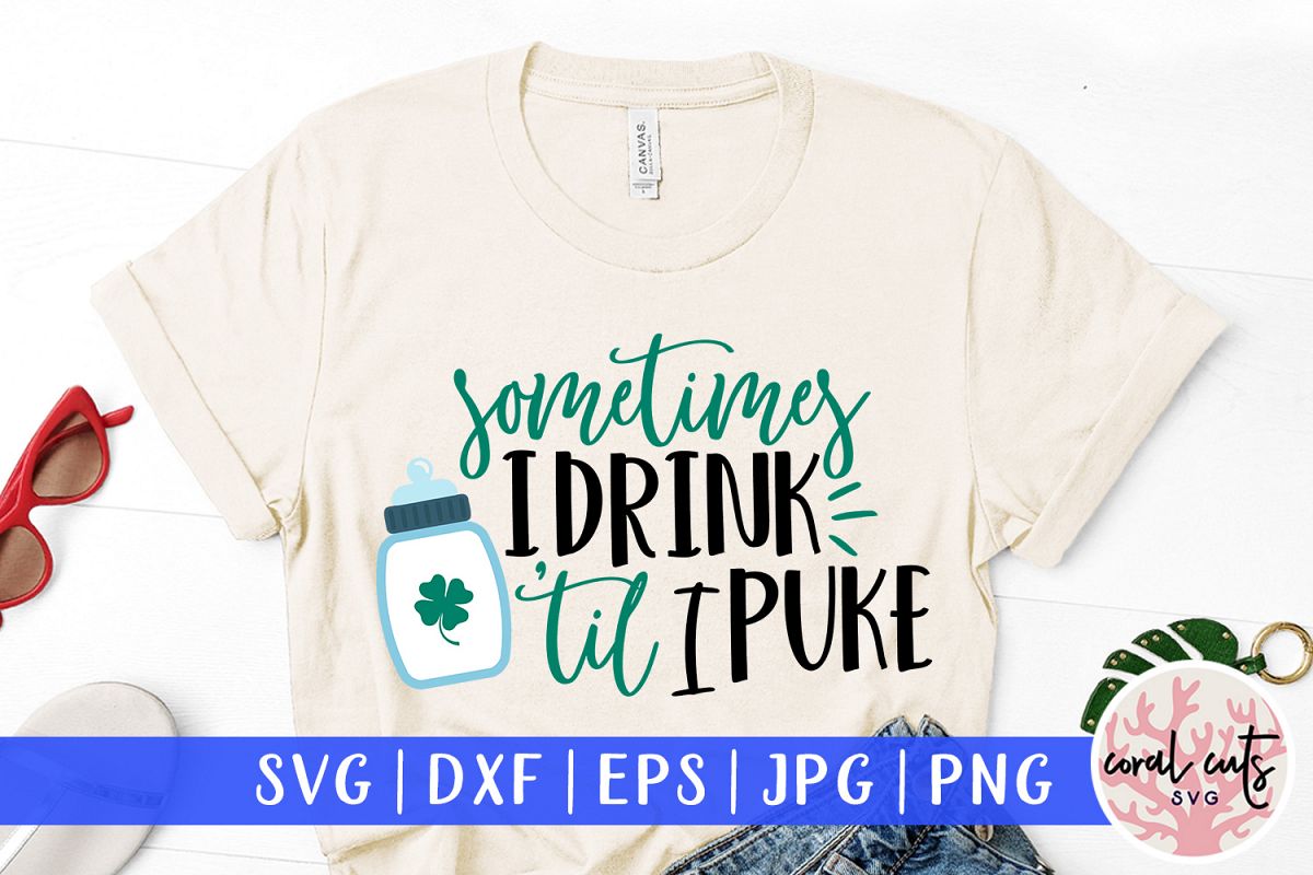 Sometimes I drink till I puke - St. Patrick's Day SVG EPS example image 1