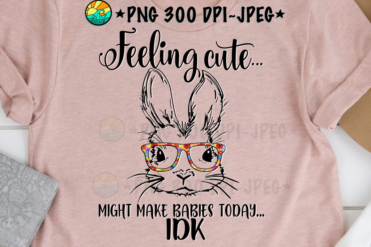 Feeling Cute - Might Make Babies Today - IDK - PNG 300 DPI example image 1
