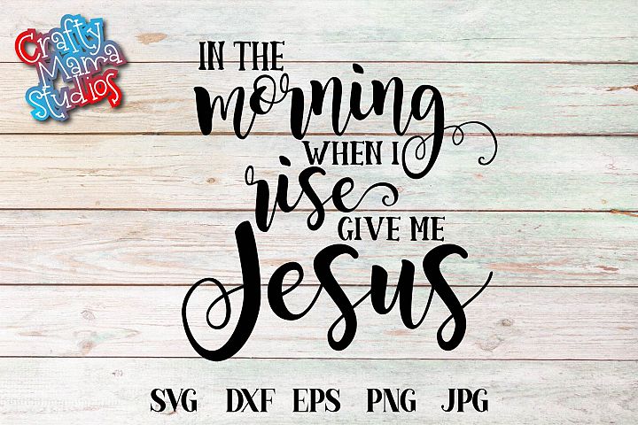 In The Morning When I Rise Give Me Jesus Svg Sublimation 336340 Svgs Design Bundles